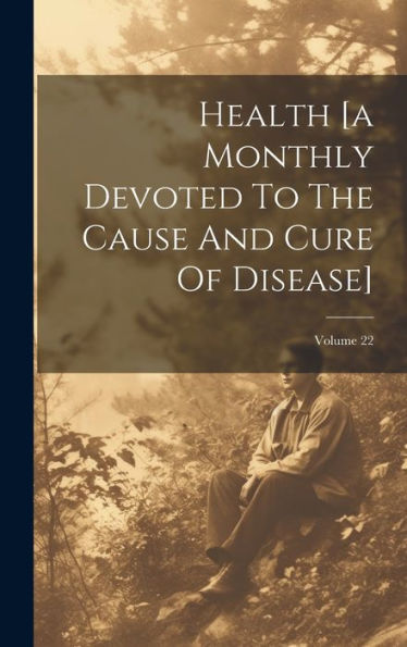 Health [A Monthly Devoted To The Cause And Cure Of Disease]; Volume 22