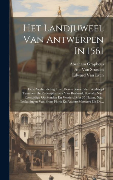 Het Landjuweel Van Antwerpen In 1561: Eene Verhandeling Over Dezen Beroemden Wedstrijd Tusschen De Rederijkkamers Van Braband, Bewerkt Naar ... En Andere Meesters Uit De... (Dutch Edition)