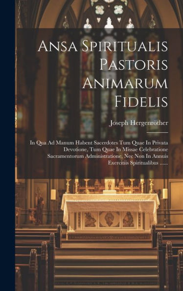Ansa Spiritualis Pastoris Animarum Fidelis: In Qua Ad Manum Habent Sacerdotes Tum Quae In Privata Devotione, Tum Quae In Missae Celebratione ... Spiritualibus ...... (Latin Edition)