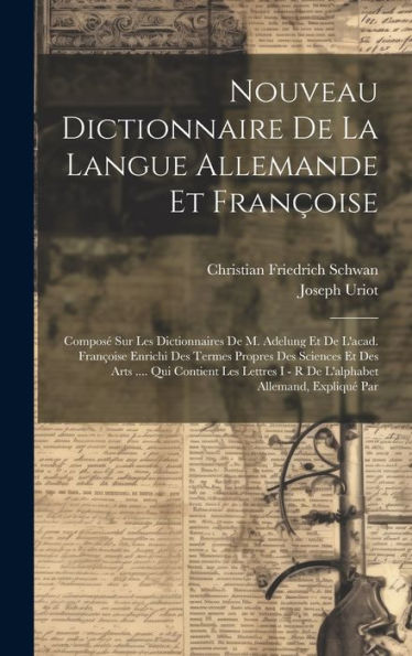 Nouveau Dictionnaire De La Langue Allemande Et Françoise: Composé Sur Les Dictionnaires De M. Adelung Et De L'Acad. Françoise Enrichi Des Termes ... I - R De L'Alphabet Allemand, Expliqué Par
