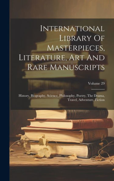 International Library Of Masterpieces, Literature, Art And Rare Manuscripts: History, Biography, Science, Philosophy, Poetry, The Drama, Travel, Adventure, Fiction; Volume 29