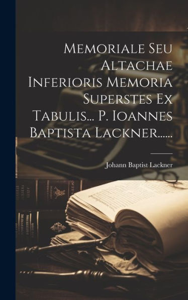 Memoriale Seu Altachae Inferioris Memoria Superstes Ex Tabulis... P. Ioannes Baptista Lackner...... (Latin Edition)