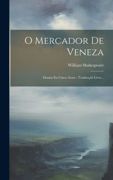 O Mercador De Veneza: Drama En Cinco Actos: Traducçaõ Livre... (Portuguese Edition)