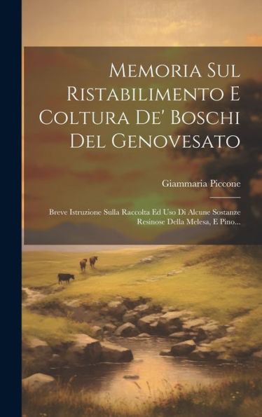Memoria Sul Ristabilimento E Coltura De' Boschi Del Genovesato: Breve Istruzione Sulla Raccolta Ed Uso Di Alcune Sostanze Resinose Della Melesa, E Pino... (Italian Edition)