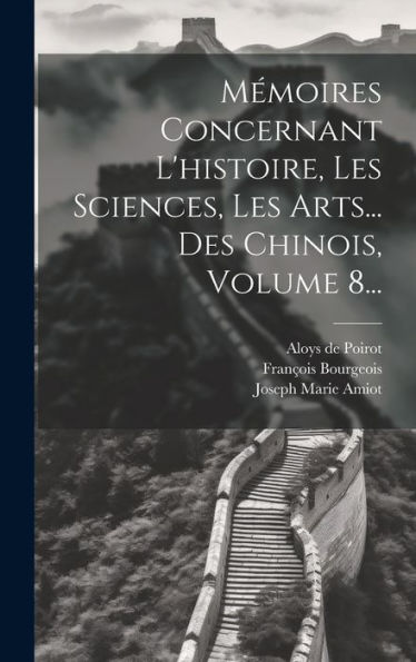 Mémoires Concernant L'Histoire, Les Sciences, Les Arts... Des Chinois, Volume 8... (French Edition)