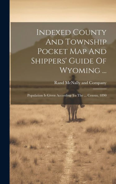 Indexed County And Township Pocket Map And Shippers' Guide Of Wyoming ...: Population Is Given According To The ... Census, 1890