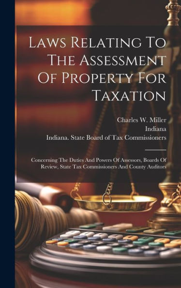 Laws Relating To The Assessment Of Property For Taxation: Concerning The Duties And Powers Of Assessors, Boards Of Review, State Tax Commissioners And County Auditors