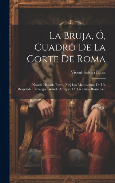 La Bruja, Ó, Cuadro De La Corte De Roma: Novela Hallada Entrb [Sic] Los Manuscritos De Un Respetable Teólogo, Grande Amigote De La Curia Romana... (Spanish Edition)