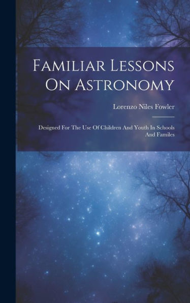 Familiar Lessons On Astronomy: Designed For The Use Of Children And Youth In Schools And Familes