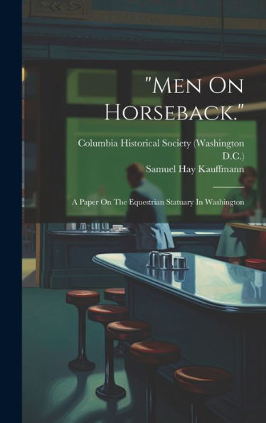 Men On Horseback.: A Paper On The Equestrian Statuary In Washington