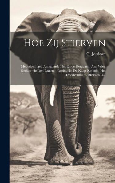 Hoe Zij Stierven: Mededeelingen Aangaande Het Einde Dergenen, Aan Wien Gedurende Den Laatsten Oorlog, In De Kaap-Kolonie, Het Doodvonnis Voltrokken Is... (Dutch Edition)