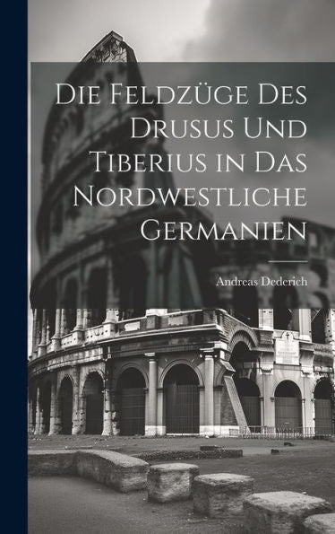Die Feldzüge Des Drusus Und Tiberius In Das Nordwestliche Germanien (German Edition)