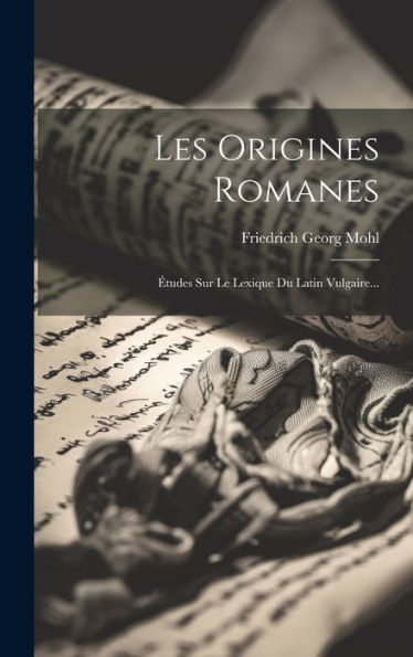 Les Origines Romanes: Études Sur Le Lexique Du Latin Vulgaire... (French Edition)