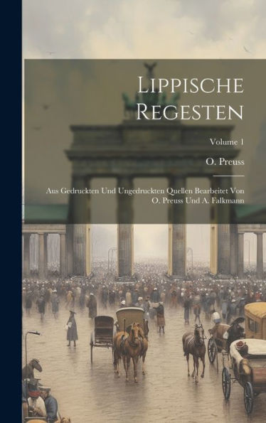 Lippische Regesten: Aus Gedruckten Und Ungedruckten Quellen Bearbeitet Von O. Preuss Und A. Falkmann; Volume 1