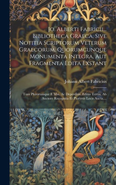 Jo. Alberti Fabricii... Bibliotheca Graeca, Sive Notitia Scriptorum Veterum Graecorum, Quorumcunque Monumenta Integra, Aut Fragmenta Edita Exstant: ... Et Plurimis Locis Aucta.... (Latin Edition)