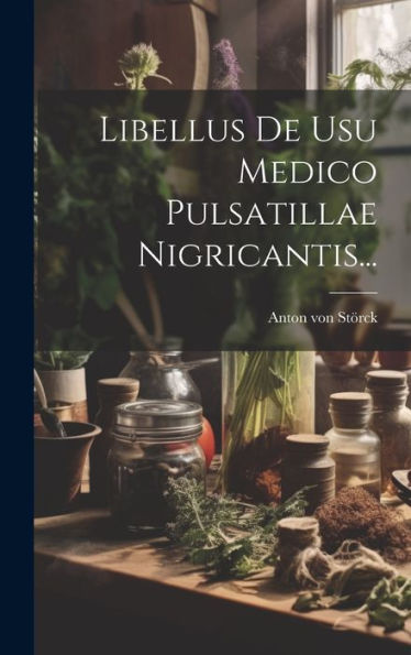 Libellus De Usu Medico Pulsatillae Nigricantis... (Latin Edition)