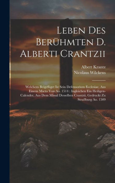Leben Des Berühmten D. Alberti Crantzii: Welchem Beigefüget Ist Sein Defensorium Ecclesiae, Aus Einem Mscto Von Ao. 1514: Ingleichen Ein ... Crantzii, Gedruckt Zu Straßburg Ao. 1509