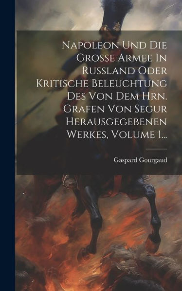 Napoleon Und Die Große Armee In Rußland Oder Kritische Beleuchtung Des Von Dem Hrn. Grafen Von Segur Herausgegebenen Werkes, Volume 1... (German Edition)