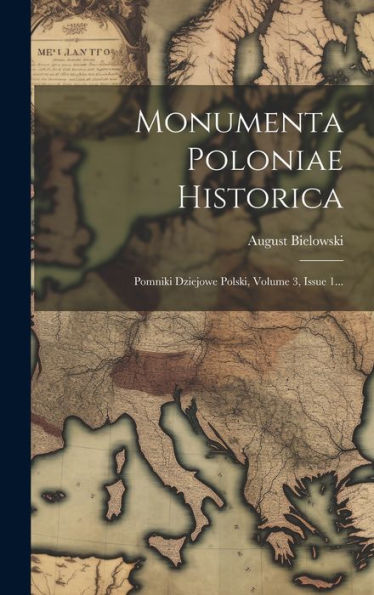 Monumenta Poloniae Historica: Pomniki Dziejowe Polski, Volume 3, Issue 1... (Latin Edition)
