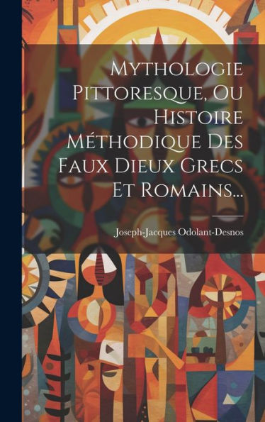 Mythologie Pittoresque, Ou Histoire Méthodique Des Faux Dieux Grecs Et Romains... (French Edition)