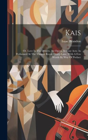 Kais: Or, Love In The Deserts. An Opera, In Four Acts: As Performed At The Theatre Royal, Drury-Lane. With A Few Words By Way Of Preface