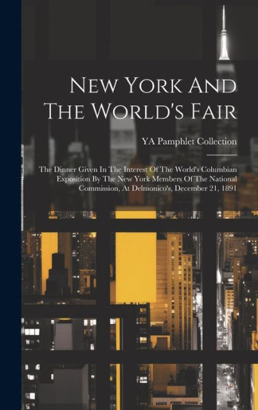 New York And The World's Fair: The Dinner Given In The Interest Of The World's Columbian Exposition By The New York Members Of The National Commission, At Delmonico's, December 21, 1891