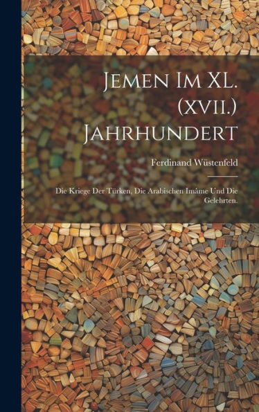 Jemen Im Xl. (Xvii.) Jahrhundert: Die Kriege Der Türken, Die Arabischen Imâme Und Die Gelehrten. (German Edition)