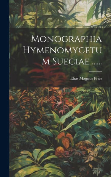 Monographia Hymenomycetum Sueciae ...... (Latin Edition)
