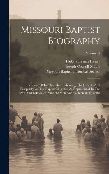 Missouri Baptist Biography: A Series Of Life-Sketches Indicating The Growth And Prosperity Of The Baptist Churches As Represented In The Lives And Labors Of Eminent Men And Women In Missouri; Volume 2