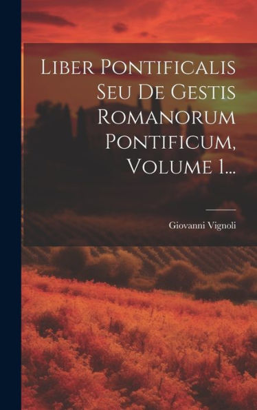 Liber Pontificalis Seu De Gestis Romanorum Pontificum, Volume 1... (Latin Edition)