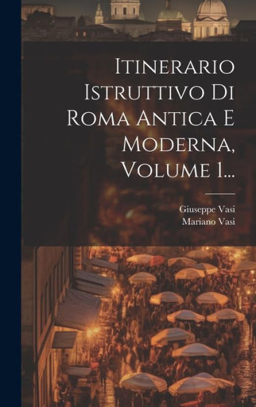 Itinerario Istruttivo Di Roma Antica E Moderna, Volume 1... (Italian Edition)
