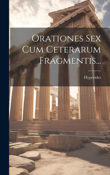 Orationes Sex Cum Ceterarum Fragmentis... (Greek Edition)