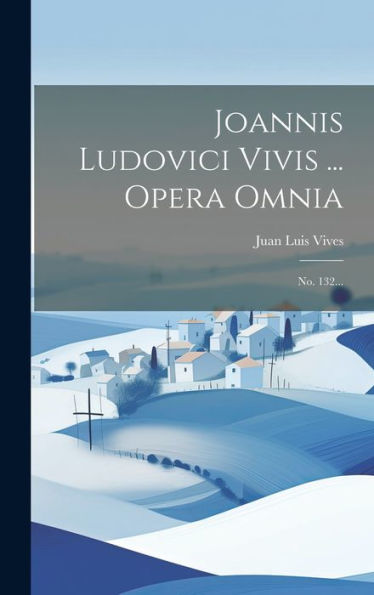 Joannis Ludovici Vivis ... Opera Omnia: No. 132... (Latin Edition)