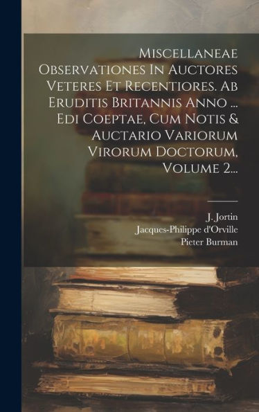 Miscellaneae Observationes In Auctores Veteres Et Recentiores. Ab Eruditis Britannis Anno ... Edi Coeptae, Cum Notis & Auctario Variorum Virorum Doctorum, Volume 2... (Latin Edition)