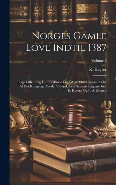Norges Gamle Love Indtil 1387: Ifölge Offentling Foranstaltning Og Tillige Med Understöttelse Af Det Kongelige Norske Videnskabers Selskab Udgivne Ved R. Keyser Og P. A. Munch; Volume 2