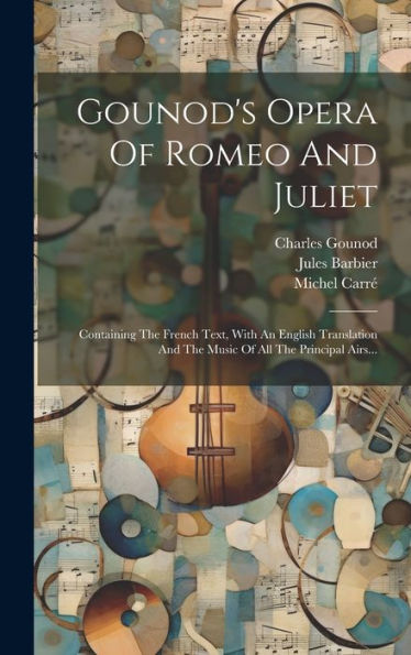 Gounod's Opera Of Romeo And Juliet: Containing The French Text, With An English Translation And The Music Of All The Principal Airs... (French Edition) - 9781020567971