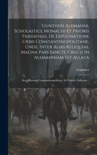 Guntheri Alemanni, Scholastici, Monachi Et Prioris Parisiensis, De Expugnatione Urbis Constantinopolitane, Unde, Inter Alias Reliquias, Magna Pars ... Ad Fidem Codicum... (Latin Edition)