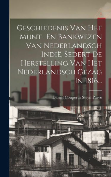 Geschiedenis Van Het Munt- En Bankwezen Van Nederlandsch Indië, Sedert De Herstelling Van Het Nederlandsch Gezag In 1816... (Dutch Edition)
