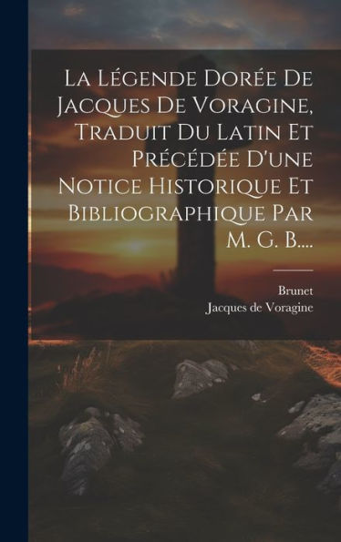 La Légende Dorée De Jacques De Voragine, Traduit Du Latin Et Précédée D'Une Notice Historique Et Bibliographique Par M. G. B.... (French Edition)