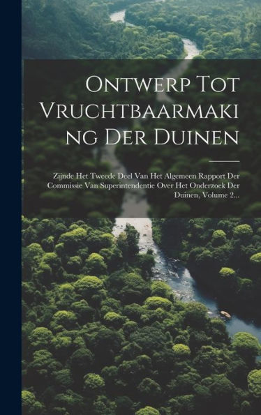 Ontwerp Tot Vruchtbaarmaking Der Duinen: Zijnde Het Tweede Deel Van Het Algemeen Rapport Der Commissie Van Superintendentie Over Het Onderzoek Der Duinen, Volume 2... (Dutch Edition)