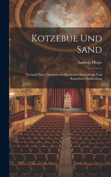 Kotzebue Und Sand: Versuch Einer Dramatisch-Mimischen Darstellung Von Kotzebue's Ermordung