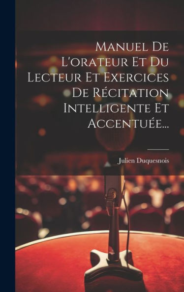 Manuel De L'Orateur Et Du Lecteur Et Exercices De Récitation Intelligente Et Accentuée... (French Edition)