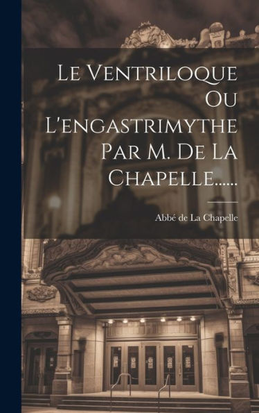 Le Ventriloque Ou L'Engastrimythe Par M. De La Chapelle...... (French Edition) - 9781020571046