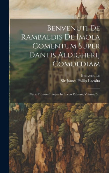 Benvenuti De Rambaldis De Imola Comentum Super Dantis Aldigherij Comoediam: Nunc Primum Integre In Lucen Editum, Volume 5... (Italian Edition)