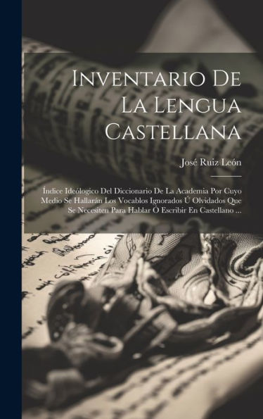 Inventario De La Lengua Castellana: Índice Ideólogico Del Diccionario De La Academia Por Cuyo Medio Se Hallarán Los Vocablos Ignorados Ú Olvidados Que ... Escribir En Castellano ... (Spanish Edition)