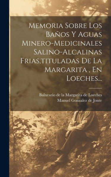 Memoria Sobre Los Baños Y Aguas Minero-Medicinales Salino-Alcalinas Frias, Tituladas De La Margarita, En Loeches... (Spanish Edition)