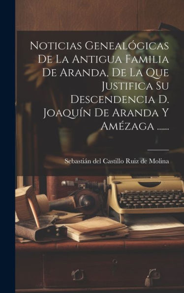Noticias Genealógicas De La Antigua Familia De Aranda, De La Que Justifica Su Descendencia D. Joaquín De Aranda Y Amézaga ...... (Spanish Edition)