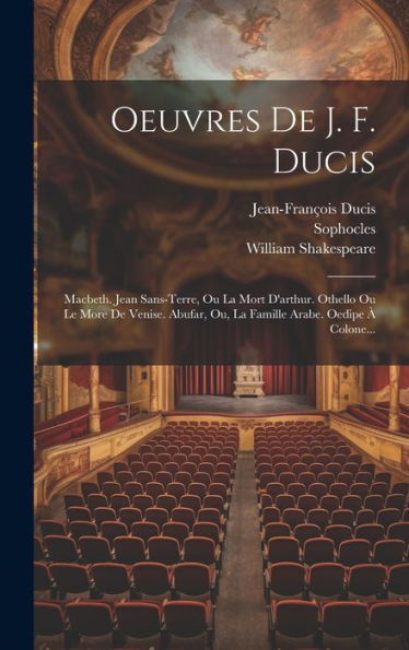Oeuvres De J. F. Ducis: Macbeth. Jean Sans-Terre, Ou La Mort D'Arthur. Othello Ou Le More De Venise. Abufar, Ou, La Famille Arabe. Oedipe À Colone... (French Edition)