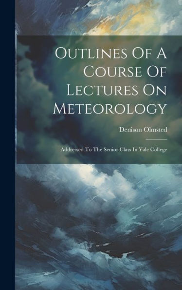 Outlines Of A Course Of Lectures On Meteorology: Addressed To The Senior Class In Yale College
