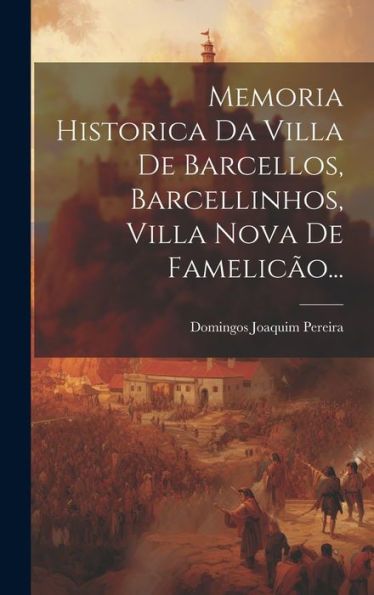 Memoria Historica Da Villa De Barcellos, Barcellinhos, Villa Nova De Famelicão... (Portuguese Edition)